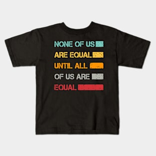 None Of Us Are Equal Until All Of Us Are Equal Kids T-Shirt